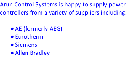 Arun Control Systems is happy to supply power controllers from a variety of suppliers including;  AE (formerly AEG) Eurotherm Siemens Allen Bradley