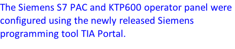 The Siemens S7 PAC and KTP600 operator panel were configured using the newly released Siemens programming tool TIA Portal.