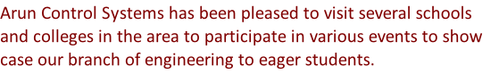 Arun Control Systems has been pleased to visit several schools and colleges in the area to participate in various events to show case our branch of engineering to eager students.